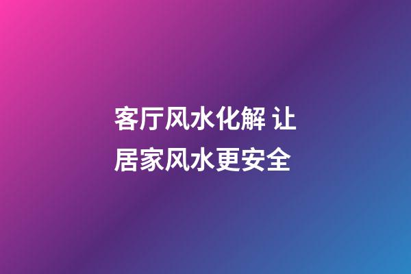 客厅风水化解 让居家风水更安全